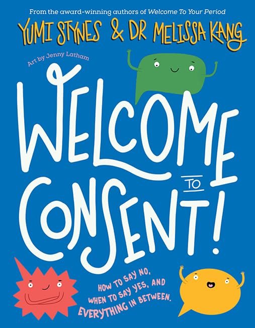 Welcome to Consent!: How to Say No, When to Say Yes, and How to Be the Boss of Your Body